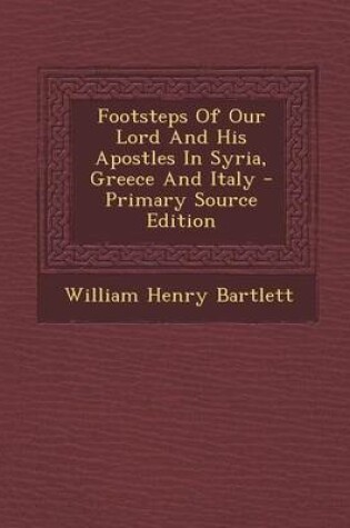 Cover of Footsteps of Our Lord and His Apostles in Syria, Greece and Italy - Primary Source Edition