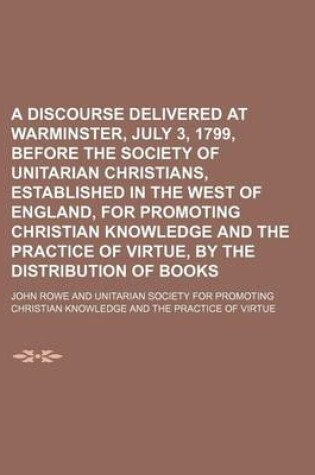Cover of A Discourse Delivered at Warminster, July 3, 1799, Before the Society of Unitarian Christians, Established in the West of England, for Promoting Christian Knowledge and the Practice of Virtue, by the Distribution of Books