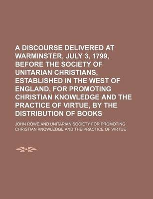 Book cover for A Discourse Delivered at Warminster, July 3, 1799, Before the Society of Unitarian Christians, Established in the West of England, for Promoting Christian Knowledge and the Practice of Virtue, by the Distribution of Books