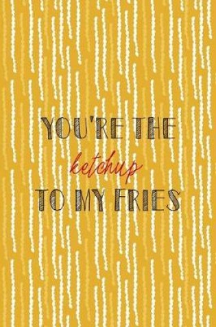 Cover of You're The Ketchup To My Fries