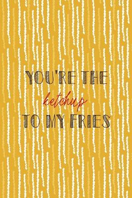 Book cover for You're The Ketchup To My Fries