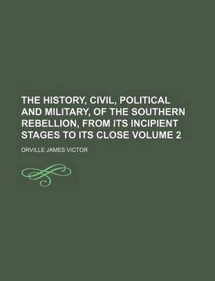 Book cover for The History, Civil, Political and Military, of the Southern Rebellion, from Its Incipient Stages to Its Close Volume 2