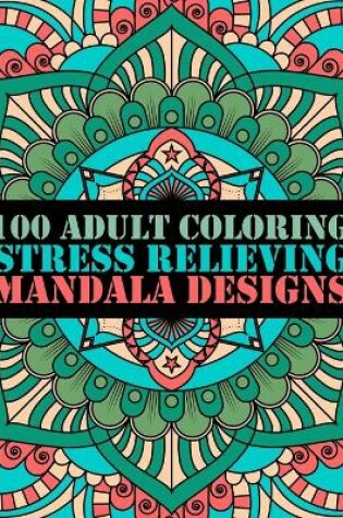 Cover of 100 Adult Coloring Stress Relieving Mandala Designs