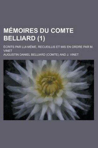 Cover of Memoires Du Comte Belliard (1 ); Ecrits Par Lui-Meme, Recueillis Et MIS En Ordre Par M. Vinet