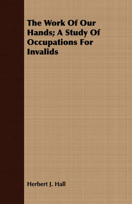 Book cover for The Work Of Our Hands; A Study Of Occupations For Invalids