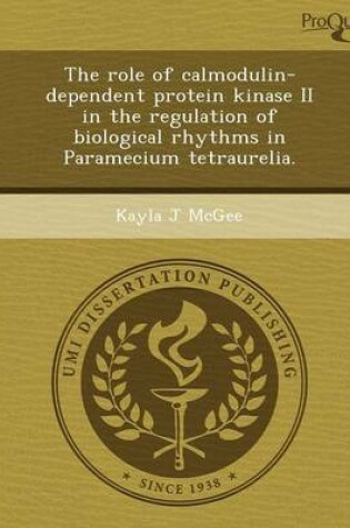 Cover of The Role of Calmodulin-Dependent Protein Kinase II in the Regulation of Biological Rhythms in Paramecium Tetraurelia