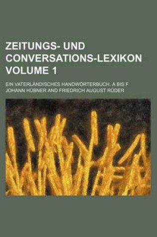 Cover of Zeitungs- Und Conversations-Lexikon Volume 1; Ein Vaterlandisches Handworterbuch. a Bis F