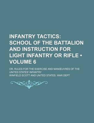 Book cover for Infantry Tactics (Volume 6); School of the Battalion and Instruction for Light Infantry or Rifle. Or, Rules for the Exercise and Man Uvres of the United States' Infantry