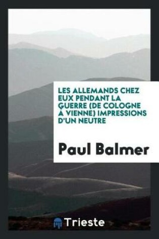 Cover of Les Allemands Chez Eux Pendant La Guerre (de Cologne   Vienne) Impressions d'Un Neutre