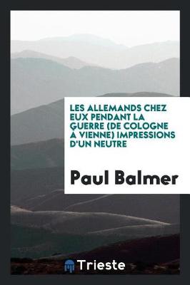 Book cover for Les Allemands Chez Eux Pendant La Guerre (de Cologne   Vienne) Impressions d'Un Neutre