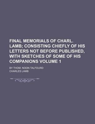 Book cover for Final Memorials of Charl. Lamb Volume 1; Consisting Chiefly of His Letters Not Before Published, with Sketches of Some of His Companions. by Thom. Noon Talfourd