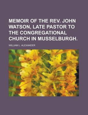 Book cover for Memoir of the REV. John Watson, Late Pastor to the Congregational Church in Musselburgh