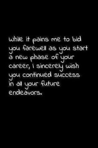 Cover of While it pains me to bid you farewell as you start a new phase of your career, I sincerely wish you continued success in all your future endeavors.