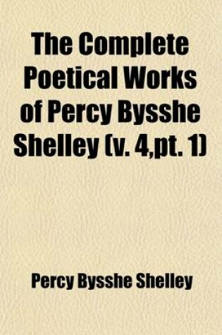 Cover of The Complete Poetical Works of Percy Bysshe Shelley (Volume 4, PT. 1)