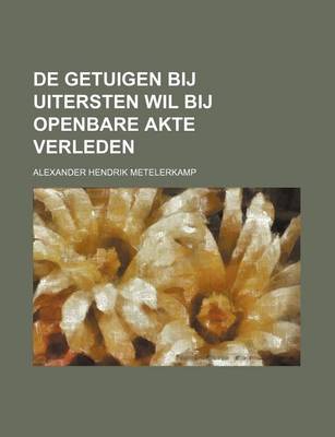 Book cover for de Getuigen Bij Uitersten Wil Bij Openbare Akte Verleden