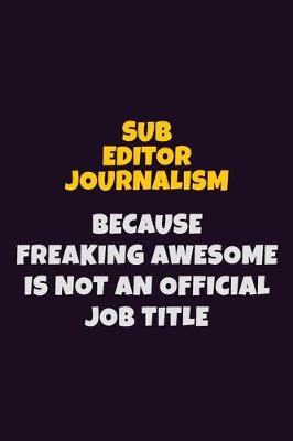 Book cover for Sub Editor Journalism, Because Freaking Awesome Is Not An Official Job Title