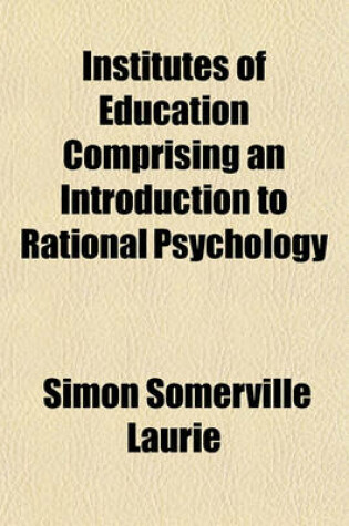 Cover of Institutes of Education Comprising an Introduction to Rational Psychology