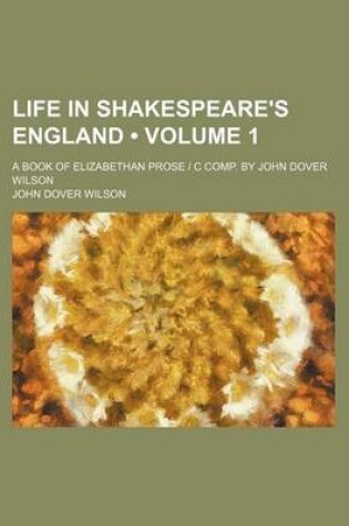 Cover of Life in Shakespeare's England (Volume 1); A Book of Elizabethan Prose C Comp. by John Dover Wilson