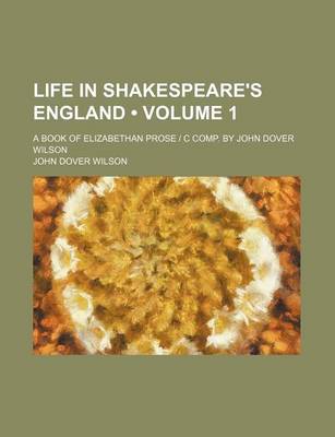 Book cover for Life in Shakespeare's England (Volume 1); A Book of Elizabethan Prose C Comp. by John Dover Wilson