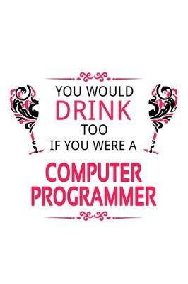 Book cover for You Would Drink Too If You Were A Computer Programmer