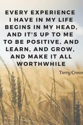 Cover of Every experience I have in my life begins in my head, and it's up to me to be positive, and learn, and grow, and make it all worthwhile