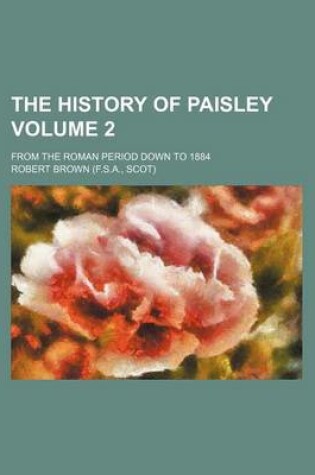 Cover of The History of Paisley Volume 2; From the Roman Period Down to 1884