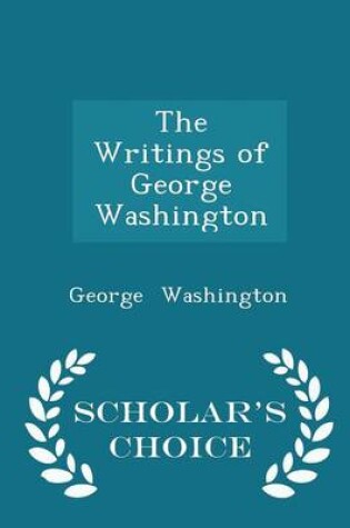 Cover of The Writings of George Washington - Scholar's Choice Edition