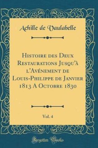 Cover of Histoire Des Deux Restaurations Jusqu'a l'Avenement de Louis-Philippe de Janvier 1813 a Octobre 1830, Vol. 4 (Classic Reprint)