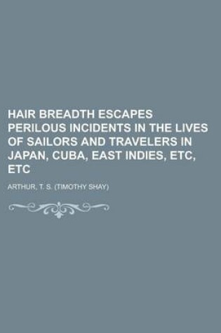 Cover of Hair Breadth Escapes Perilous Incidents in the Lives of Sailors and Travelers in Japan, Cuba, East Indies, Etc, Etc