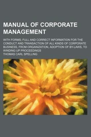 Cover of Manual of Corporate Management; With Forms Full and Correct Information for the Conduct and Transaction of All Kinds of Corporate Business, from Organization, Adoption of By-Laws, to Winding Up Proceedings