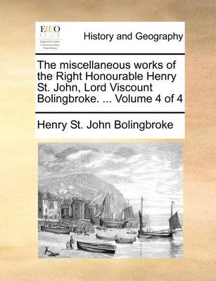 Book cover for The miscellaneous works of the Right Honourable Henry St. John, Lord Viscount Bolingbroke. ... Volume 4 of 4