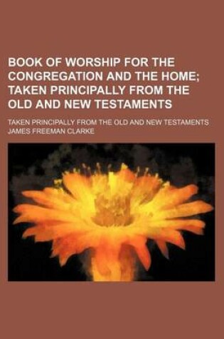 Cover of Book of Worship for the Congregation and the Home; Taken Principally from the Old and New Testaments. Taken Principally from the Old and New Testaments