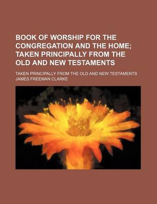 Book cover for Book of Worship for the Congregation and the Home; Taken Principally from the Old and New Testaments. Taken Principally from the Old and New Testaments