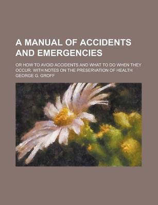 Book cover for A Manual of Accidents and Emergencies; Or How to Avoid Accidents and What to Do When They Occur. with Notes on the Preservation of Health