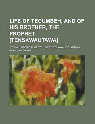 Book cover for Life of Tecumseh, and of His Brother, the Prophet [Tenskwautawa]; With a Historical Sketch of the Shawanoe Indians