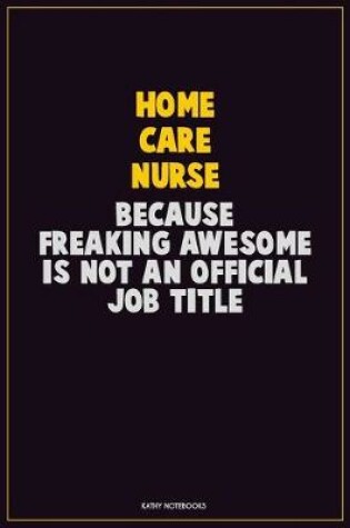 Cover of home care nurse, Because Freaking Awesome Is Not An Official Job Title