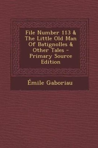 Cover of File Number 113 & the Little Old Man of Batignolles & Other Tales - Primary Source Edition