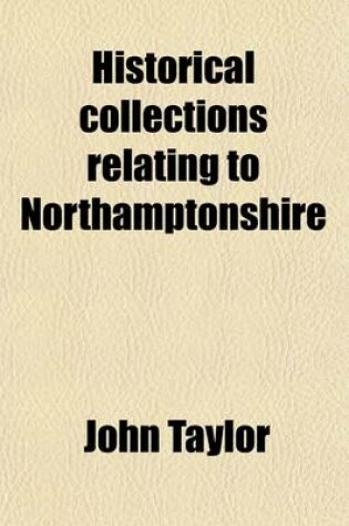 Cover of Historical Collections Relating to Northamptonshire; Family Histories, Pedigrees, Biographies, Tracts on Witches, Historical Antiquities, Reprints of Rare and Unique Tracts