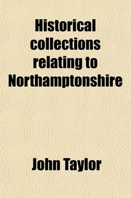 Book cover for Historical Collections Relating to Northamptonshire; Family Histories, Pedigrees, Biographies, Tracts on Witches, Historical Antiquities, Reprints of Rare and Unique Tracts