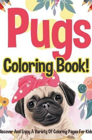 Cover of Pugs Coloring Book! Discover And Enjoy A Variety Of Coloring Pages For Kids!