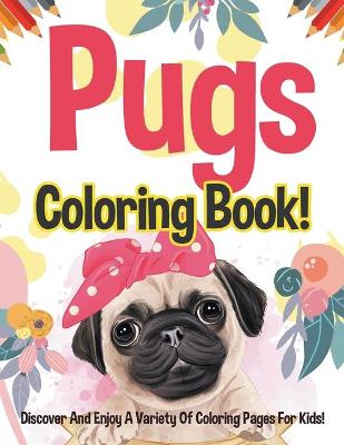 Book cover for Pugs Coloring Book! Discover And Enjoy A Variety Of Coloring Pages For Kids!