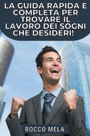 Cover of La Guida Rapida e Completa per Trovare il Lavoro dei Sogni che Desideri!