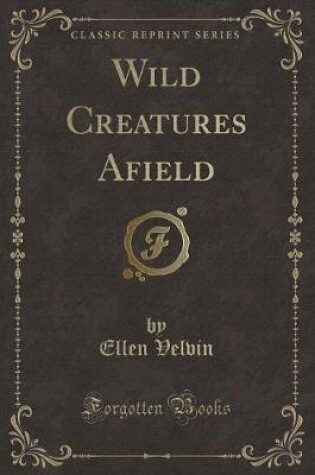 Cover of Wild Creatures Afield (Classic Reprint)