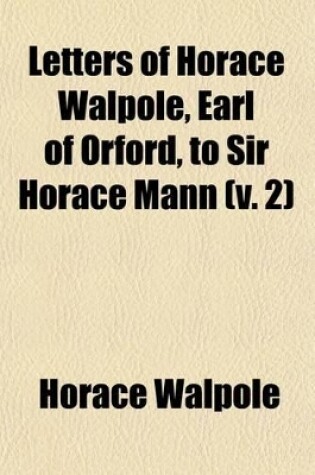 Cover of Letters of Horace Walpole, Earl of Orford, to Sir Horace Mann (Volume 2); His Britannic Majesty's Resident at the Court of Florence, from 1760 to 1785. Now First Published from the Original Mss