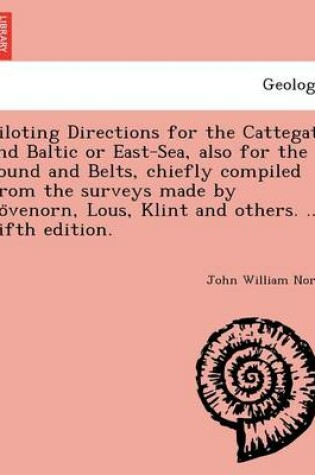 Cover of Piloting Directions for the Cattegat and Baltic or East-Sea, Also for the Sound and Belts, Chiefly Compiled from the Surveys Made by Lo Venorn, Lous, Klint and Others. ... Fifth Edition.