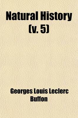 Book cover for Natural History (Volume 5); Containing a Theory of the Earth, a General History of Man, of the Brute Creation, and of Vegetables, Minerals, &C. &C. &C