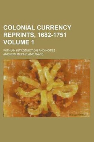 Cover of Colonial Currency Reprints, 1682-1751; With an Introduction and Notes Volume 1