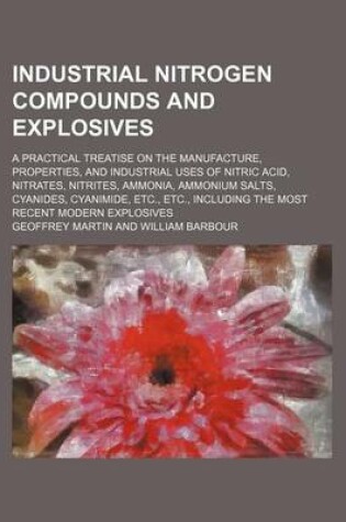 Cover of Industrial Nitrogen Compounds and Explosives; A Practical Treatise on the Manufacture, Properties, and Industrial Uses of Nitric Acid, Nitrates, Nitri