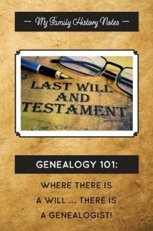 Cover of My Family History Notes, Genealogy 101--Where there is a will, there is a genealogist.