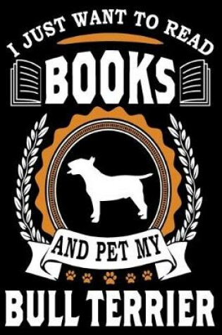 Cover of I Just Want To Read Books And Pet My Bull Terrier